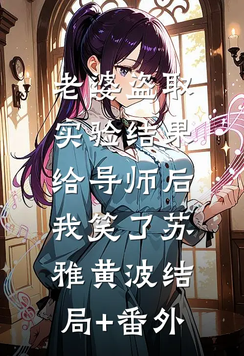 老婆盗取实验结果给导师后，我笑了苏雅黄波结局+番外