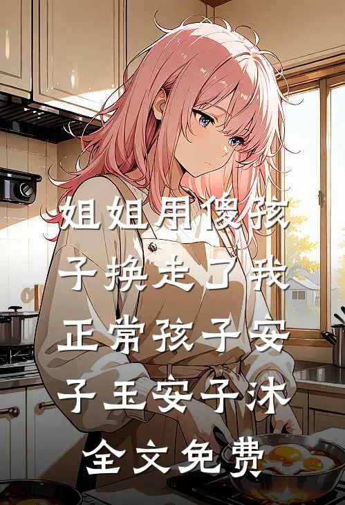 姐姐用傻孩子换走了我正常孩子安子玉安子沐全文免费