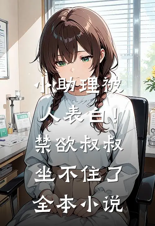 小助理被人表白！禁欲叔叔坐不住了全本小说