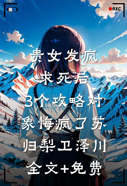 贵女发疯求死后，3个攻略对象悔疯了苏归梨卫泽川全文+免费