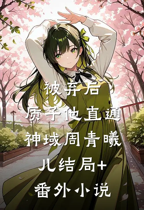 被弃后，质子他直通神域周青曦儿结局+番外小说