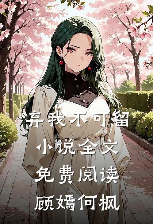 弃我不可留小说全文免费阅读顾嫣何枫