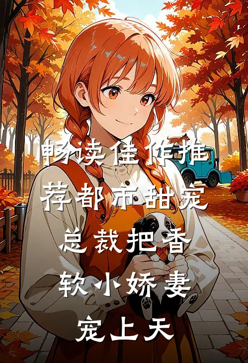 畅读佳作推荐都市甜宠：总裁把香软小娇妻宠上天