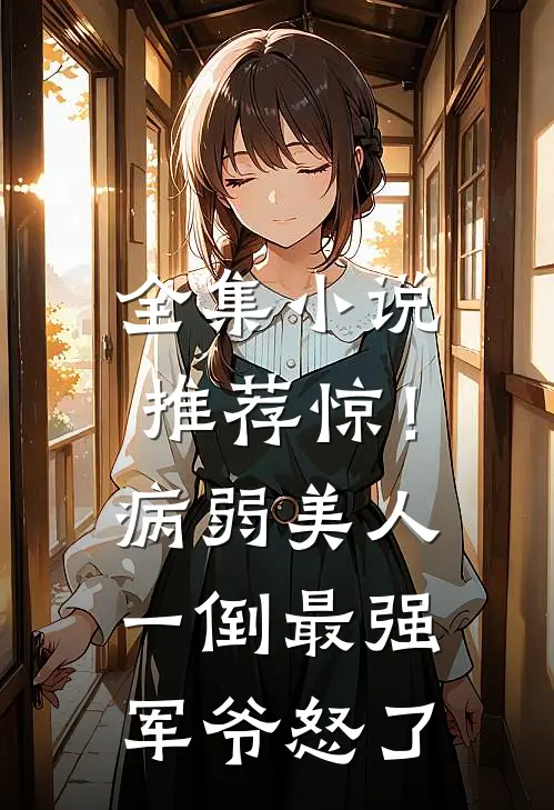 全集小说推荐惊！病弱美人一倒，最强军爷怒了