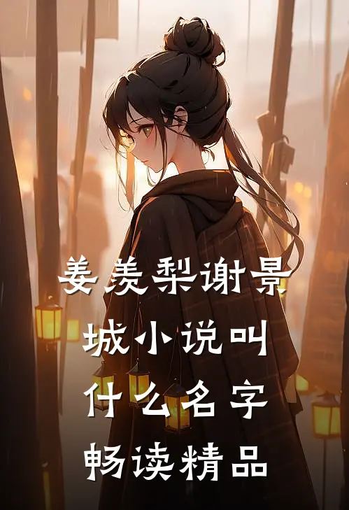 姜羡梨谢景城小说叫什么名字畅读精品
