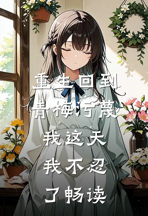 重生回到青梅污蔑我这天，我不忍了畅读
