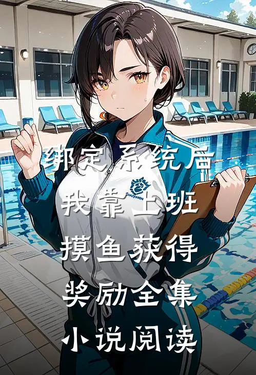 绑定系统后，我靠上班摸鱼获得奖励全集小说阅读