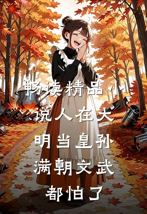 畅读精品小说人在大明当皇孙，满朝文武都怕了