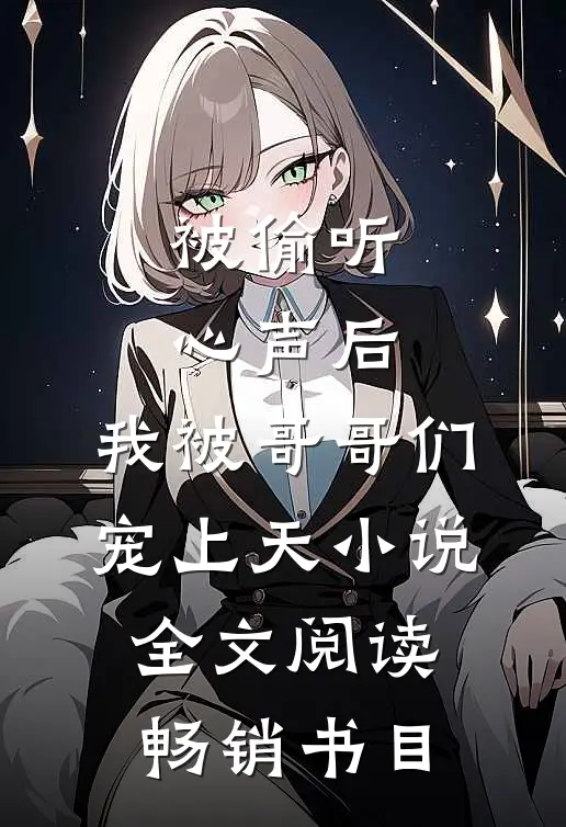 被偷听心声后,我被哥哥们宠上天小说全文阅读畅销书目
