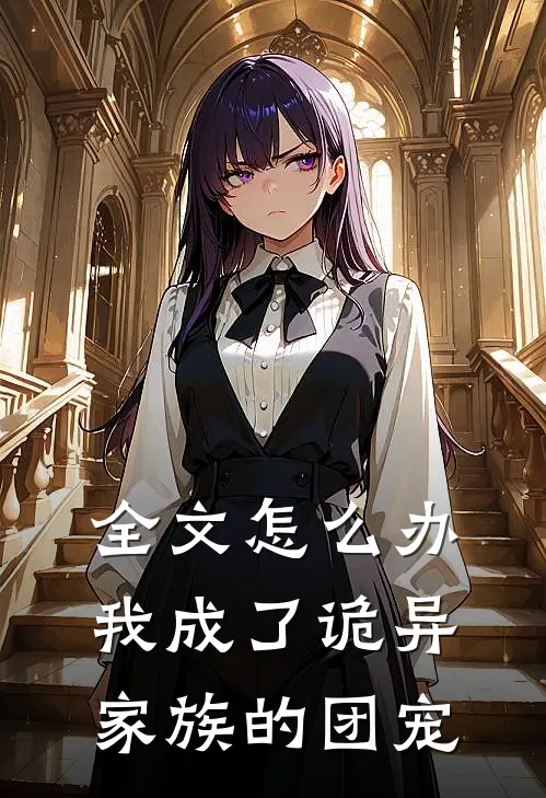 全文怎么办，我成了诡异家族的团宠