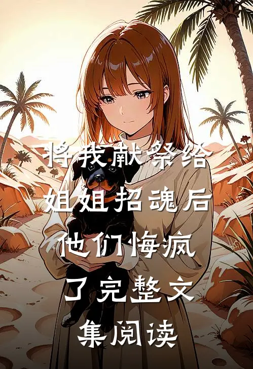 将我献祭给姐姐招魂后，他们悔疯了完整文集阅读