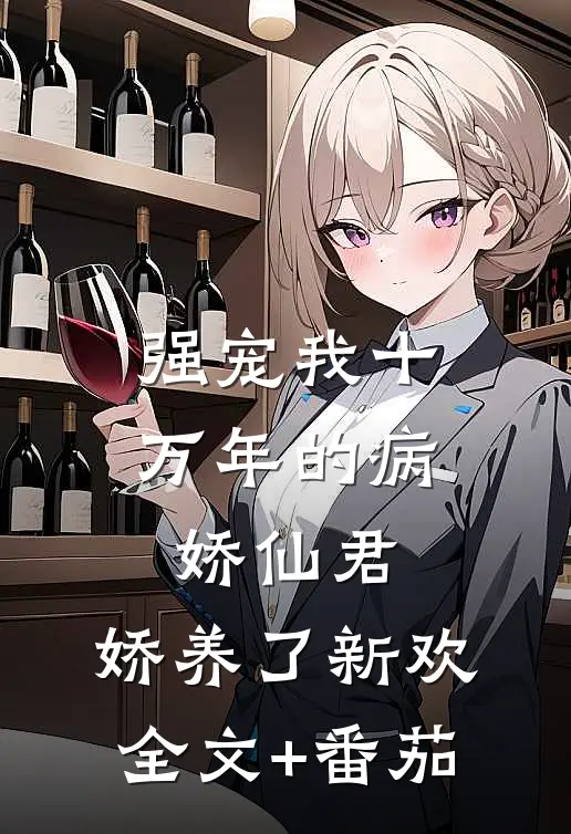 强宠我十万年的病娇仙君，娇养了新欢全文+番茄