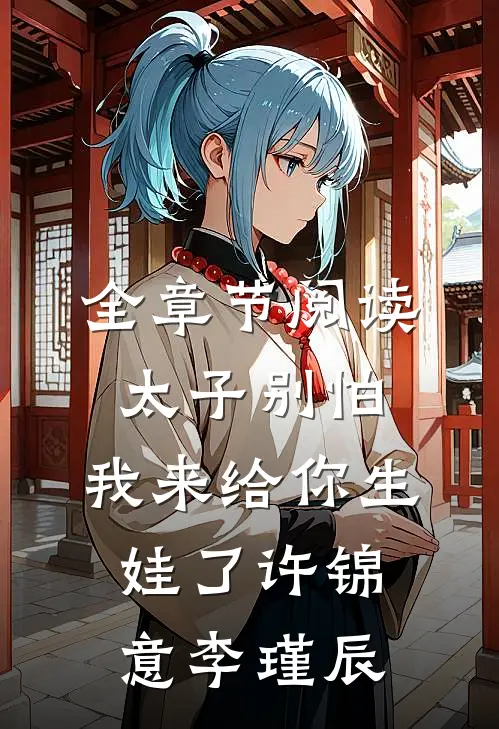 全章节阅读太子别怕,我来给你生娃了许锦意李瑾辰