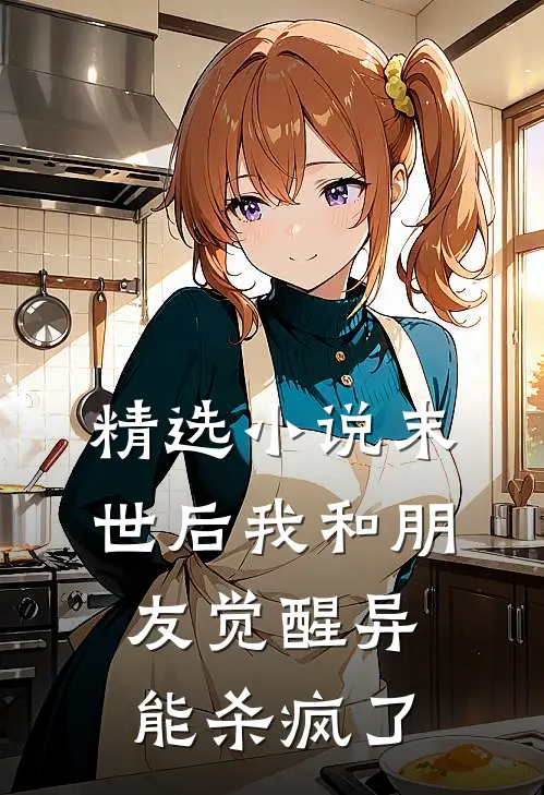 精选小说末世后我和朋友觉醒异能杀疯了