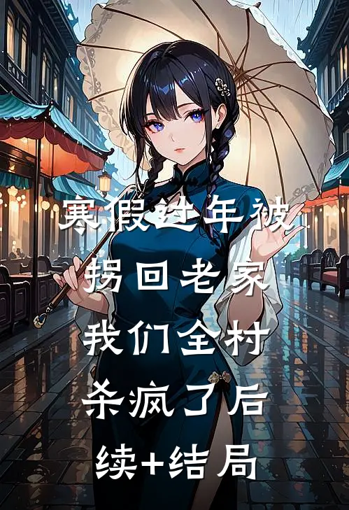 寒假过年被拐回老家，我们全村杀疯了后续+结局