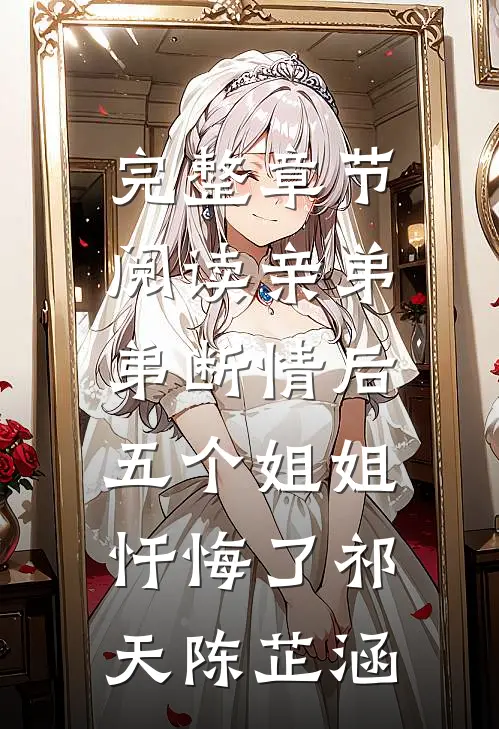 完整章节阅读亲弟弟断情后,五个姐姐忏悔了(祁天陈芷涵)