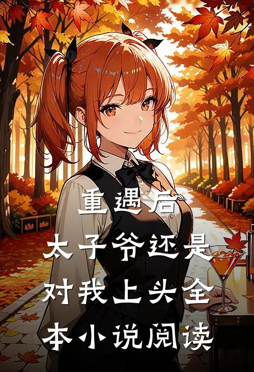 重遇后，太子爷还是对我上头全本小说阅读