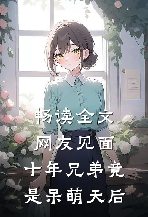 畅读全文网友见面：十年兄弟竟是呆萌天后