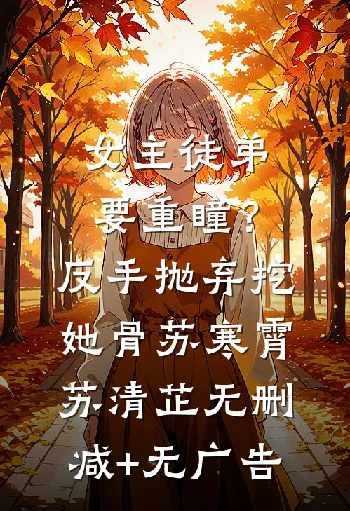 女主徒弟要重瞳？反手抛弃挖她骨苏寒霄苏清芷无删减+无广告
