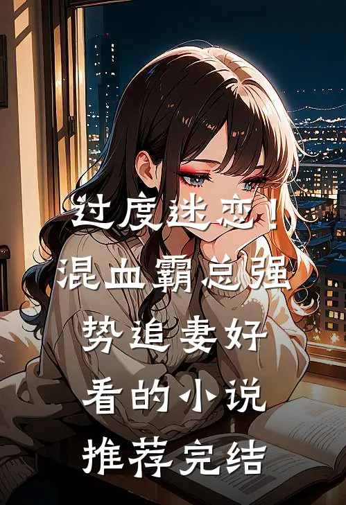 过度迷恋！混血霸总强势追妻好看的小说推荐完结