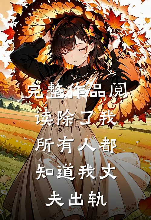 完整作品阅读除了我，所有人都知道我丈夫出轨