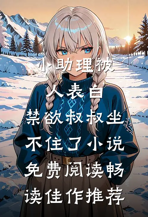 小助理被人表白,禁欲叔叔坐不住了小说免费阅读畅读佳作推荐