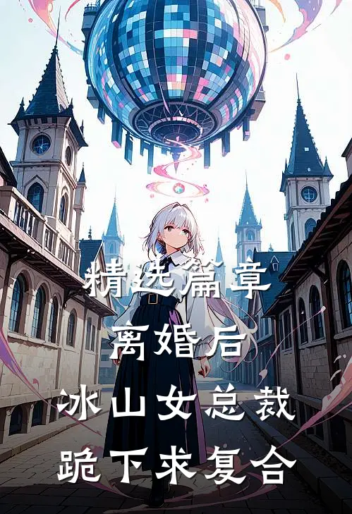 精选篇章离婚后，冰山女总裁跪下求复合