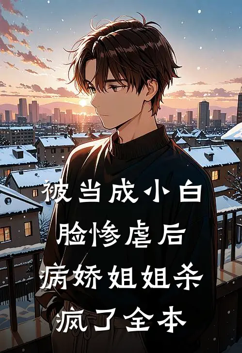 被当成小白脸惨虐后，病娇姐姐杀疯了全本