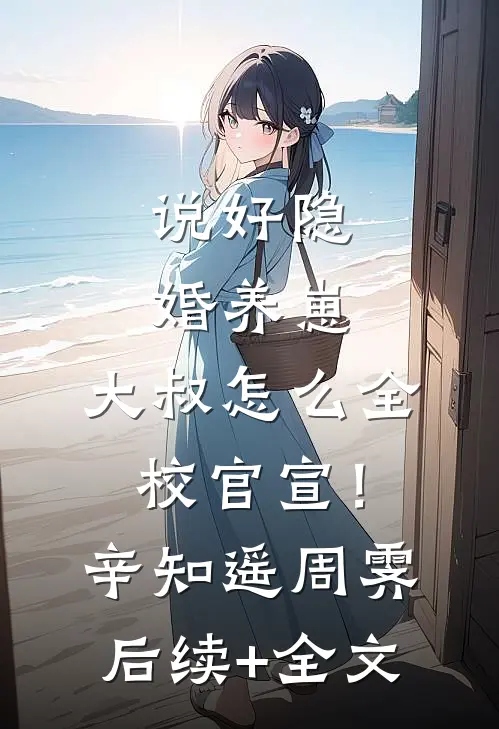 说好隐婚养崽，大叔怎么全校官宣！辛知遥周霁后续+全文
