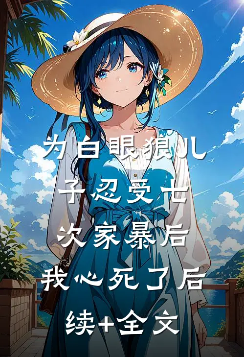 为白眼狼儿子忍受七次家暴后，我心死了后续+全文