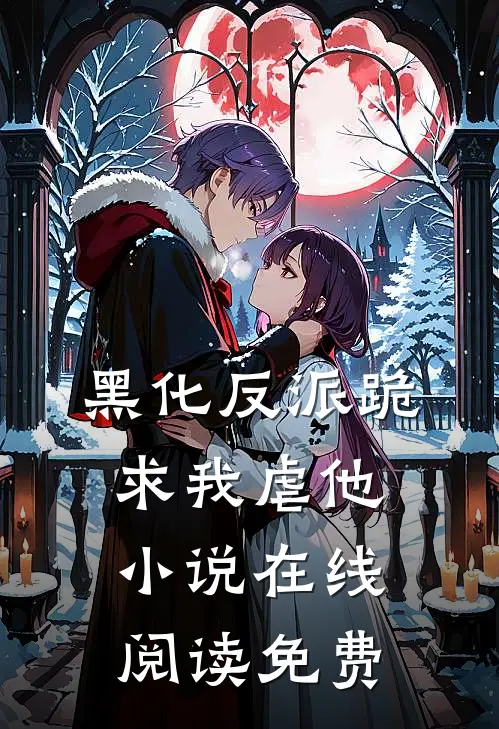 黑化反派跪求我虐他小说在线阅读免费