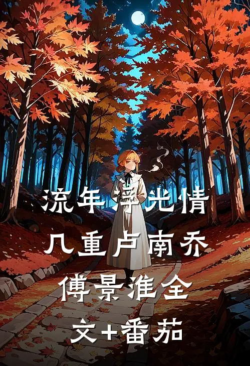 流年浮光情几重卢南乔傅景淮全文+番茄