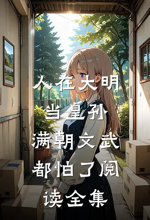 人在大明当皇孙，满朝文武都怕了阅读全集