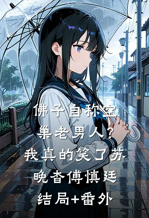 佛子自称空巢老男人？我真的笑了苏晚杳傅慎廷结局+番外