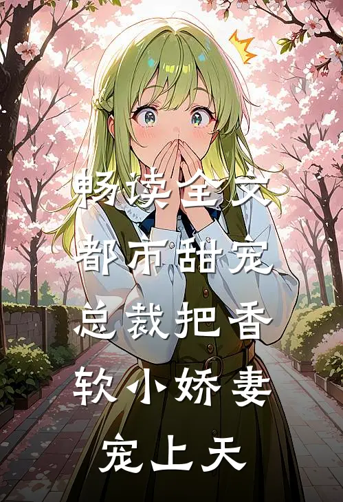 畅读全文都市甜宠：总裁把香软小娇妻宠上天