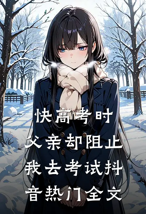 快高考时，父亲却阻止我去考试抖音热门全文
