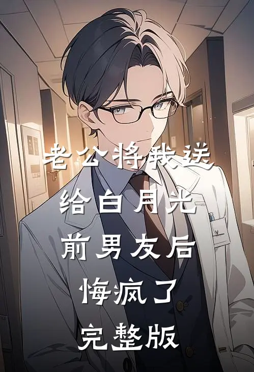 老公将我送给白月光前男友后，悔疯了完整版