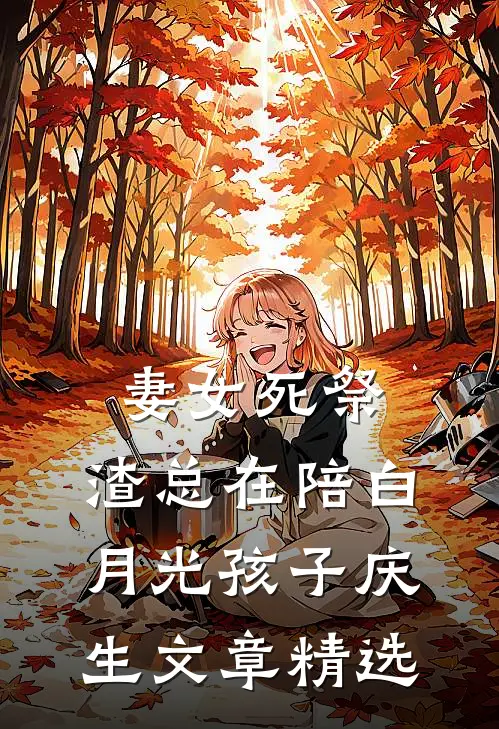 妻女死祭，渣总在陪白月光孩子庆生文章精选