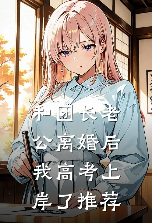 和团长老公离婚后，我高考上岸了推荐
