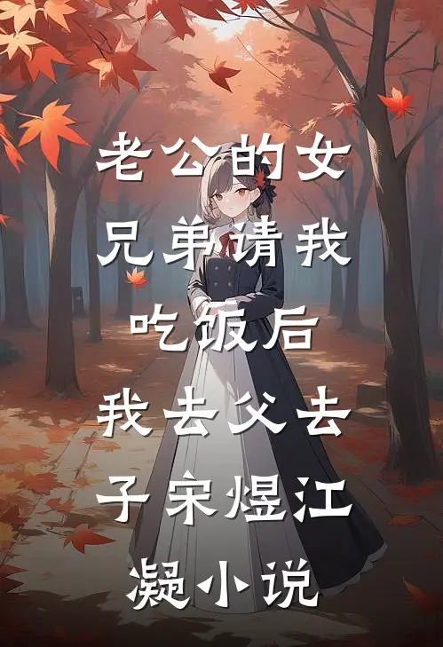 老公的女兄弟请我吃饭后，我去父去子宋煜江凝小说
