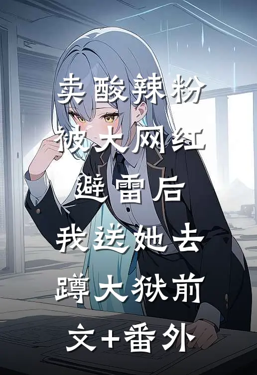 卖酸辣粉被大网红避雷后，我送她去蹲大狱前文+番外