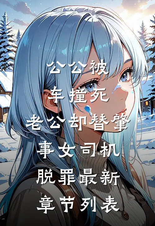 公公被车撞死，老公却替肇事女司机脱罪最新章节列表