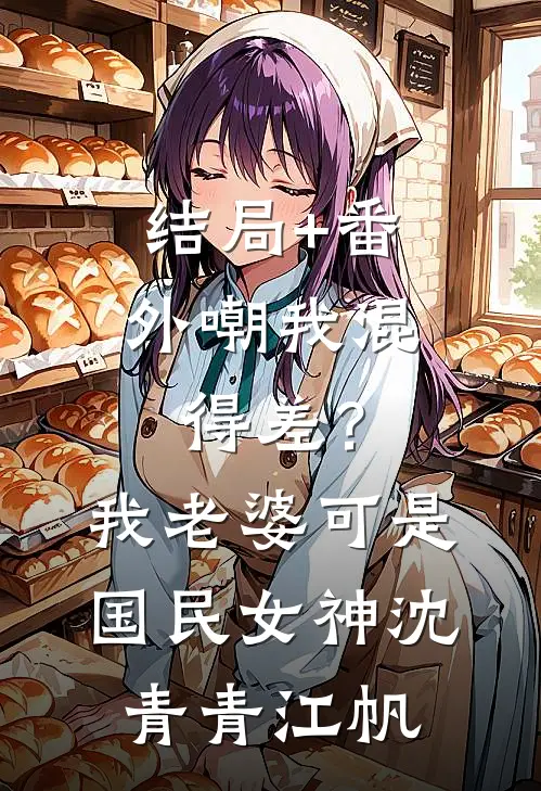 结局+番外嘲我混得差？我老婆可是国民女神沈青青江帆