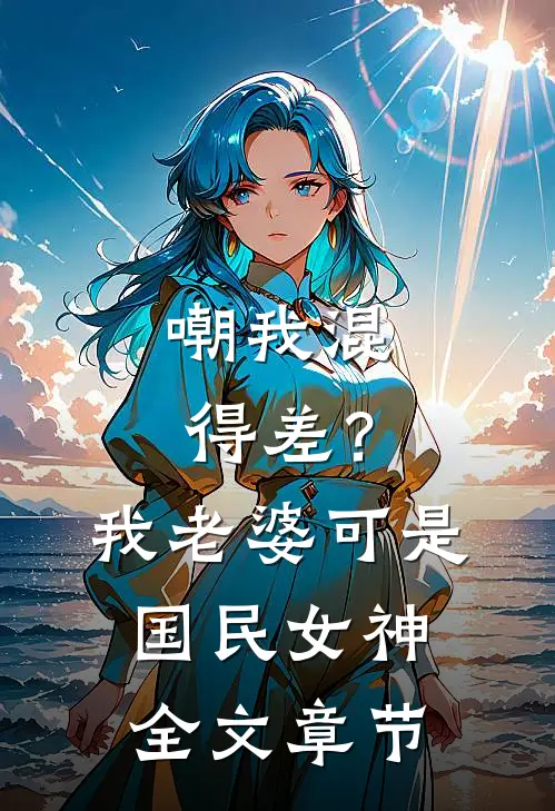 嘲我混得差？我老婆可是国民女神全文章节