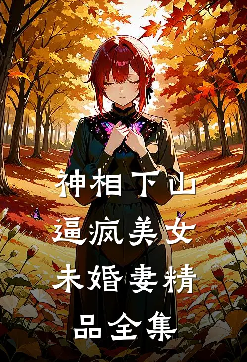 神相下山，逼疯美女未婚妻精品全集