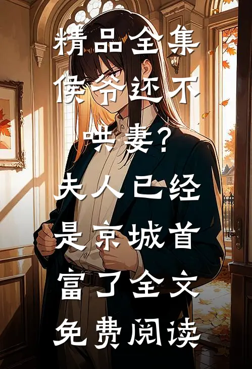 精品全集侯爷还不哄妻?夫人已经是京城首富了全文免费阅读