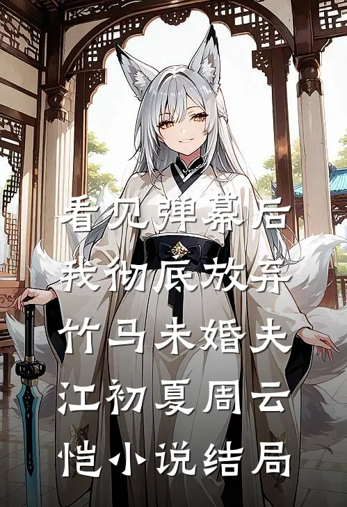 看见弹幕后，我彻底放弃竹马未婚夫江初夏周云恺小说结局