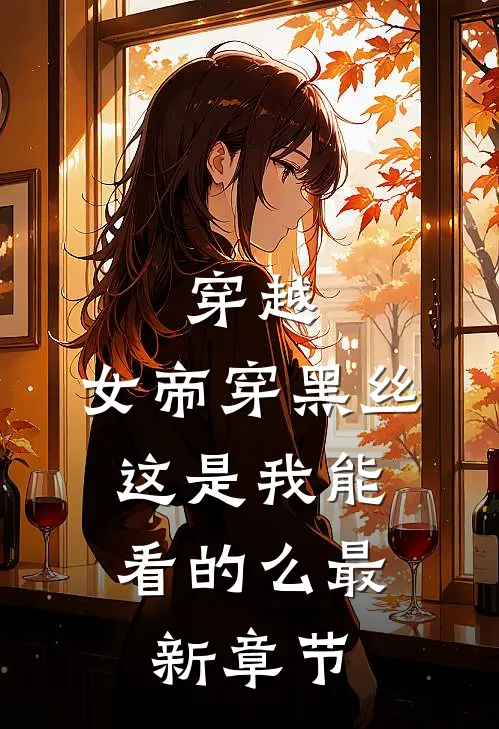 穿越：女帝穿黑丝，这是我能看的么最新章节