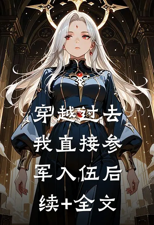 穿越过去：我直接参军入伍后续+全文