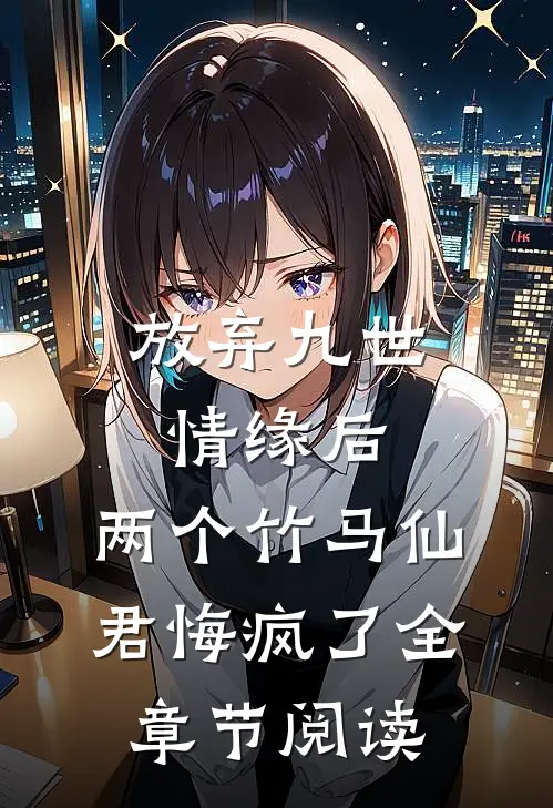 放弃九世情缘后，两个竹马仙君悔疯了全章节阅读